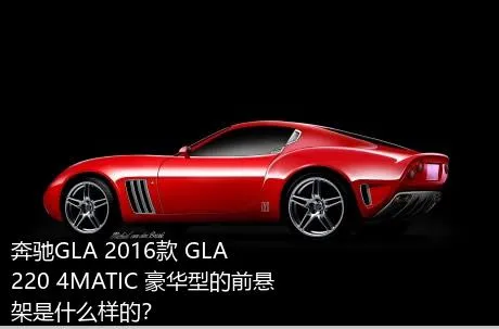 奔驰GLA 2016款 GLA 220 4MATIC 豪华型的前悬架是什么样的？