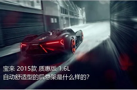 宝来 2015款 质惠版 1.6L 自动舒适型的后悬架是什么样的？