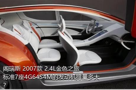 阁瑞斯 2007款 2.4L金色之旅标准7座4G64S4M的发动机排量多大？