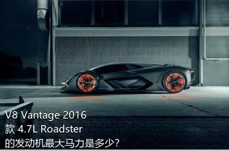 V8 Vantage 2016款 4.7L Roadster的发动机最大马力是多少？