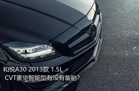 和悦A30 2013款 1.5L CVT豪华智能型有没有备胎？