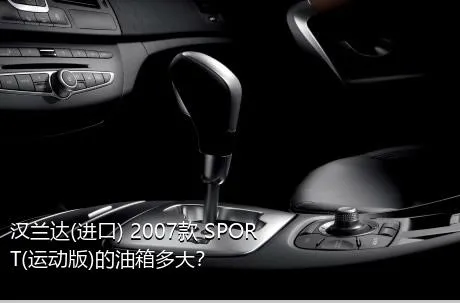 汉兰达(进口) 2007款 SPORT(运动版)的油箱多大？