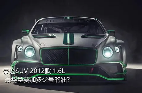 景逸SUV 2012款 1.6L 豪华型要加多少号的油？