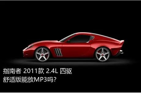 指南者 2011款 2.4L 四驱舒适版能放MP3吗？