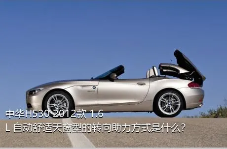 中华H530 2012款 1.6L 自动舒适天窗型的转向助力方式是什么？