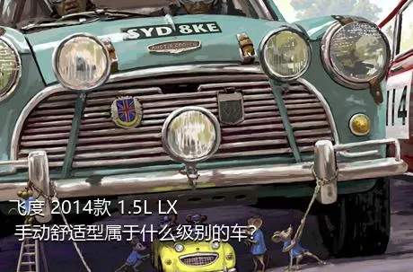 飞度 2014款 1.5L LX 手动舒适型属于什么级别的车？