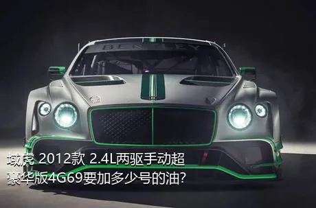 域虎 2012款 2.4L两驱手动超豪华版4G69要加多少号的油？