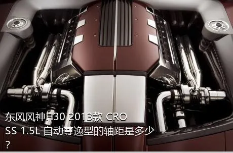 东风风神H30 2013款 CROSS 1.5L 自动尊逸型的轴距是多少？