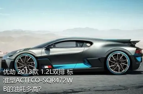 优劲 2013款 1.2L双排 标准型ACTECO-SQR472WB的油耗多高？