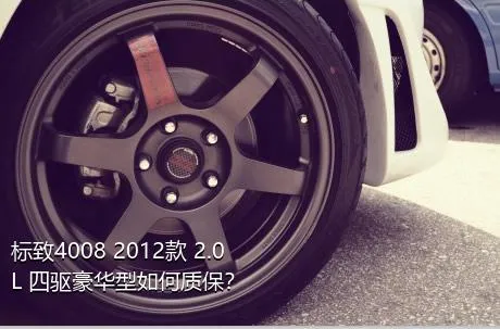 标致4008 2012款 2.0L 四驱豪华型如何质保？