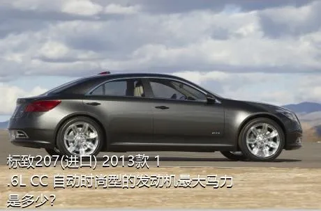 标致207(进口) 2013款 1.6L CC 自动时尚型的发动机最大马力是多少？