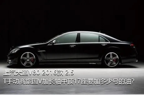 上汽大通V80 2016款 2.5T手动商旅国V加长轴中顶17座要加多少号的油？