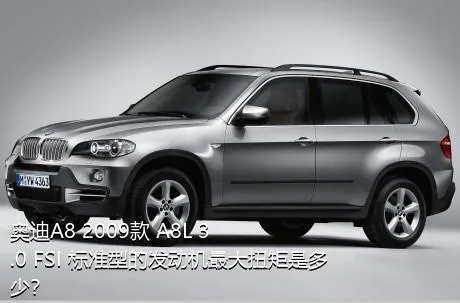 奥迪A8 2009款 A8L 3.0 FSI 标准型的发动机最大扭矩是多少？