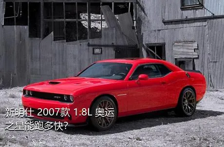 新明仕 2007款 1.8L 奥运之星能跑多快？