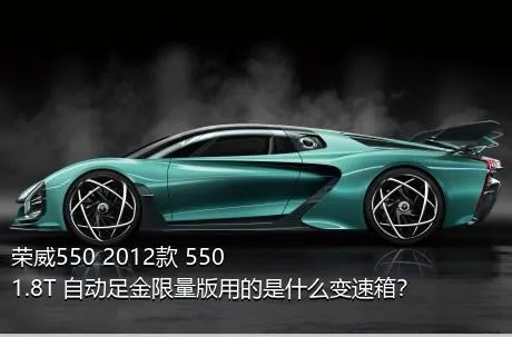 荣威550 2012款 550 1.8T 自动足金限量版用的是什么变速箱？