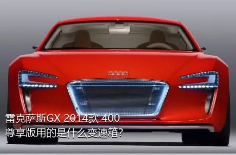 雷克萨斯GX 2014款 400 尊享版用的是什么变速箱？