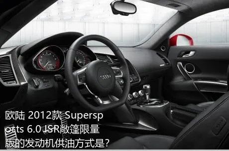 欧陆 2012款 Supersports 6.0 ISR敞篷限量版的发动机供油方式是？