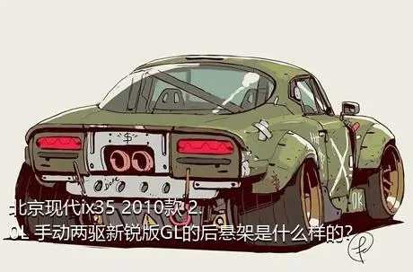 北京现代ix35 2010款 2.0L 手动两驱新锐版GL的后悬架是什么样的？