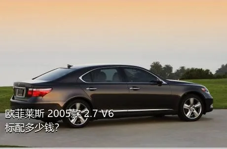 欧菲莱斯 2005款 2.7 V6标配多少钱？