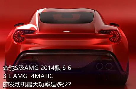 奔驰S级AMG 2014款 S 63 L AMG  4MATIC的发动机最大功率是多少？