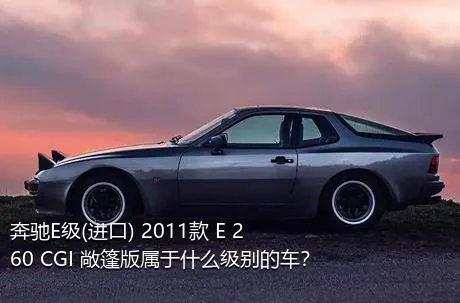 奔驰E级(进口) 2011款 E 260 CGI 敞篷版属于什么级别的车？