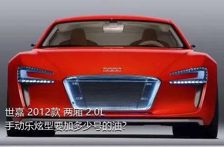 世嘉 2012款 两厢 2.0L 手动乐炫型要加多少号的油？