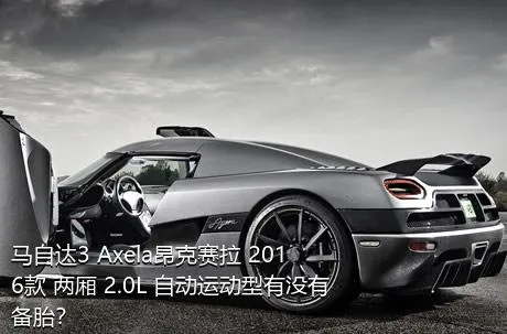 马自达3 Axela昂克赛拉 2016款 两厢 2.0L 自动运动型有没有备胎？