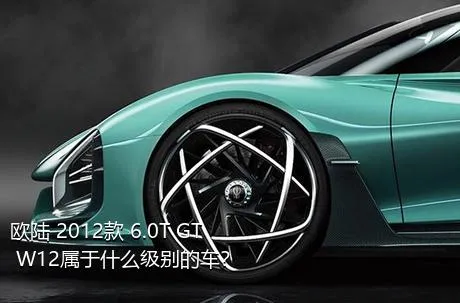 欧陆 2012款 6.0T GT W12属于什么级别的车？