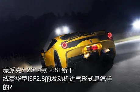 蒙派克S 2014款 2.8T新干线豪华型ISF2.8的发动机进气形式是怎样的？