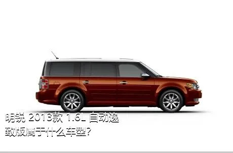 明锐 2013款 1.6L 自动逸致版属于什么车型？