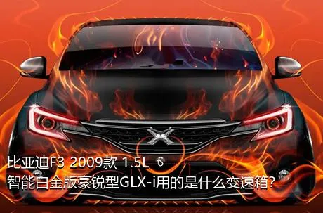 比亚迪F3 2009款 1.5L 智能白金版豪锐型GLX-i用的是什么变速箱？