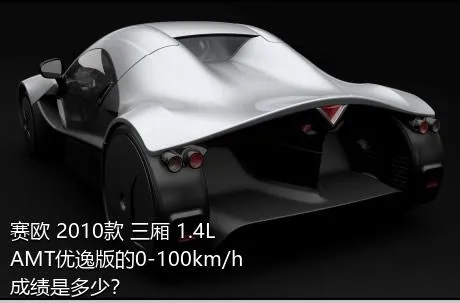 赛欧 2010款 三厢 1.4L AMT优逸版的0-100km/h成绩是多少？