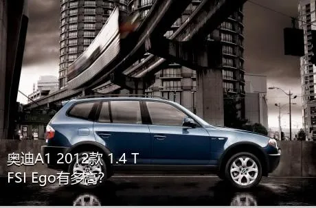 奥迪A1 2012款 1.4 TFSI Ego有多高？