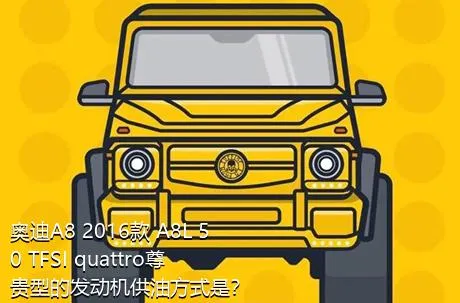 奥迪A8 2016款 A8L 50 TFSI quattro尊贵型的发动机供油方式是？