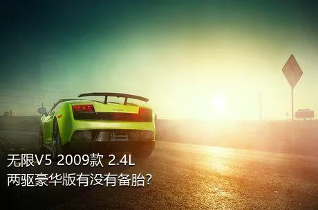 无限V5 2009款 2.4L 两驱豪华版有没有备胎？