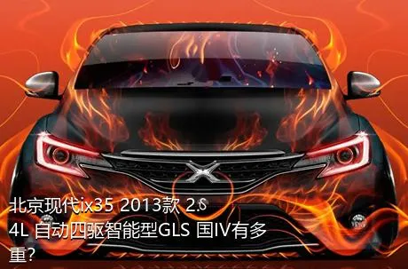 北京现代ix35 2013款 2.4L 自动四驱智能型GLS 国IV有多重？