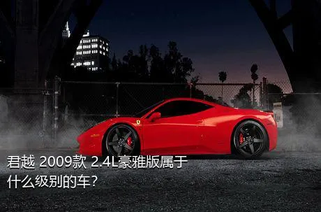 君越 2009款 2.4L豪雅版属于什么级别的车？