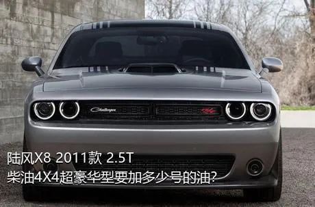 陆风X8 2011款 2.5T 柴油4X4超豪华型要加多少号的油？