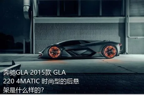 奔驰GLA 2015款 GLA 220 4MATIC 时尚型的后悬架是什么样的？