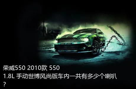 荣威550 2010款 550 1.8L 手动世博风尚版车内一共有多少个喇叭？