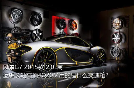 风景G7 2015款 2.0L商运版长轴高顶4Q20M用的是什么变速箱？