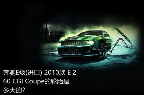 奔驰E级(进口) 2010款 E 260 CGI Coupe的轮胎是多大的？