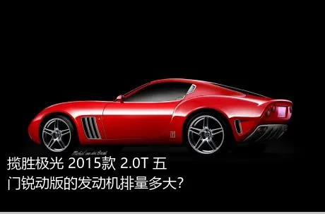 揽胜极光 2015款 2.0T 五门锐动版的发动机排量多大？