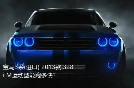 宝马3系(进口) 2013款 328i M运动型能跑多快？