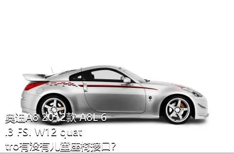 奥迪A8 2012款 A8L 6.3 FSI W12 quattro有没有儿童座椅接口？