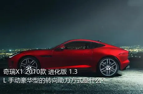 奇瑞X1 2010款 进化版 1.3L 手动豪华型的转向助力方式是什么？