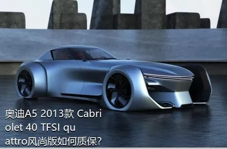 奥迪A5 2013款 Cabriolet 40 TFSI quattro风尚版如何质保？