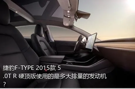 捷豹F-TYPE 2015款 5.0T R 硬顶版使用的是多大排量的发动机？