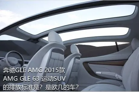 奔驰GLE AMG 2015款 AMG GLE 63 运动SUV的排放标准是？是欧几的车？