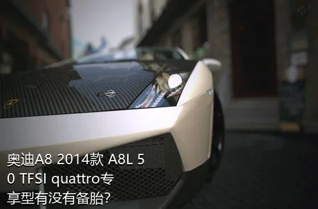 奥迪A8 2014款 A8L 50 TFSI quattro专享型有没有备胎？